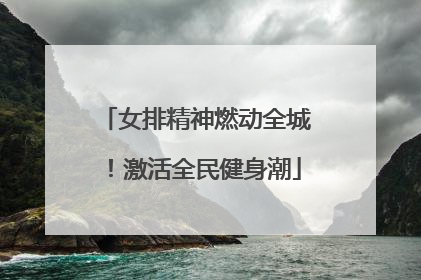 女排精神燃动全城！激活全民健身潮